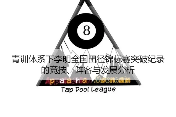 青训体系下李明全国田径锦标赛突破纪录的竞技、阵容与发展分析