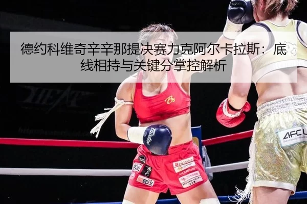 德约科维奇辛辛那提决赛力克阿尔卡拉斯：底线相持与关键分掌控解析